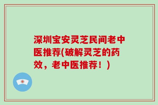 深圳宝安灵芝民间老中医推荐(破解灵芝的药效,老中医推荐!)-第1张图片-破壁灵芝孢子粉研究指南 深圳宝安灵芝民间老中医推荐(破解灵芝的药效,老中医推荐!)-第1张图片-破壁灵芝孢子粉研究指南