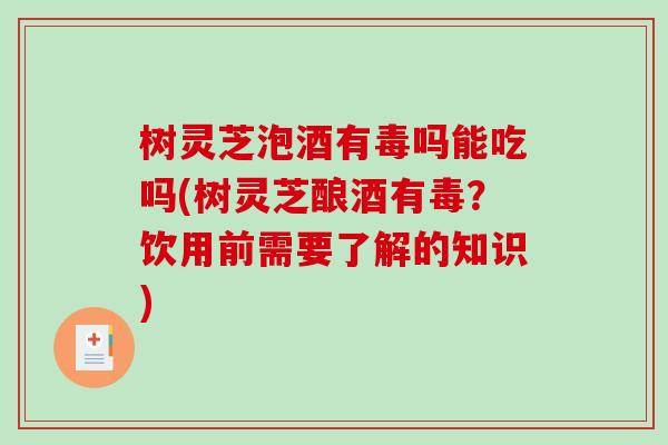 树灵芝泡酒有毒吗能吃吗(树灵芝酿酒有毒？饮用前需要了解的知识)-第1张图片-破壁灵芝孢子粉研究指南