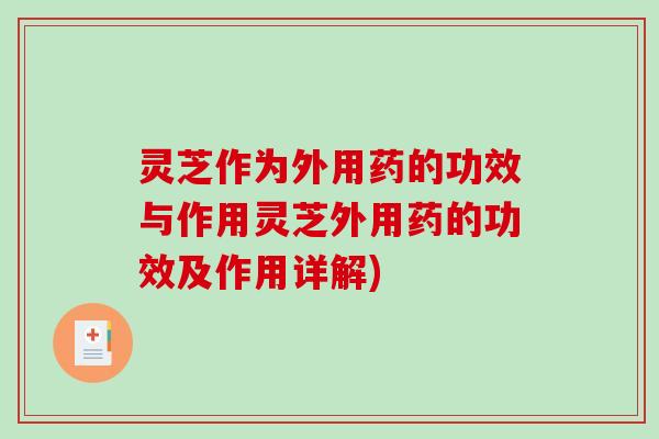 灵芝作为外用药的功效与作用灵芝外用药的功效及作用详解)-第1张图片-破壁灵芝孢子粉研究指南