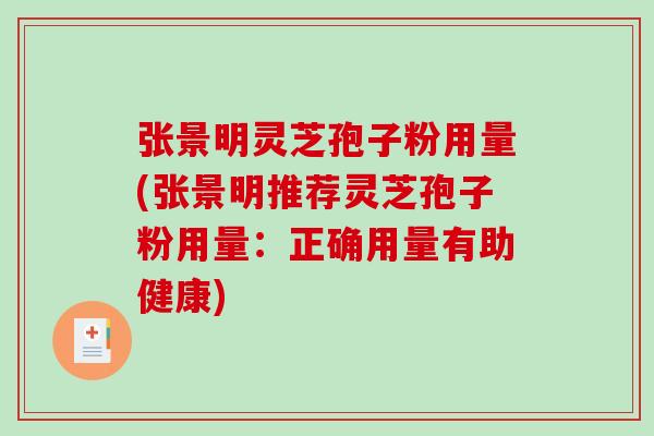 张景明灵芝孢子粉用量(张景明推荐灵芝孢子粉用量:正确用量有助健康)-第1张图片-破壁灵芝孢子粉研究指南 张景明灵芝孢子粉用量(张景明推荐灵芝孢子粉用量:正确用量有助健康)-第1张图片-破壁灵芝孢子粉研究指南
