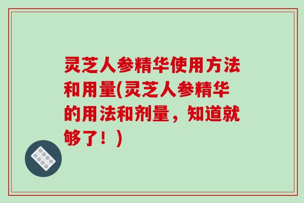 灵芝人参精华使用方法和用量(灵芝人参精华的用法和剂量,知道就够了!)-第1张图片-破壁灵芝孢子粉研究指南 灵芝人参精华使用方法和用量(灵芝人参精华的用法和剂量,知道就够了!)-第1张图片-破壁灵芝孢子粉研究指南