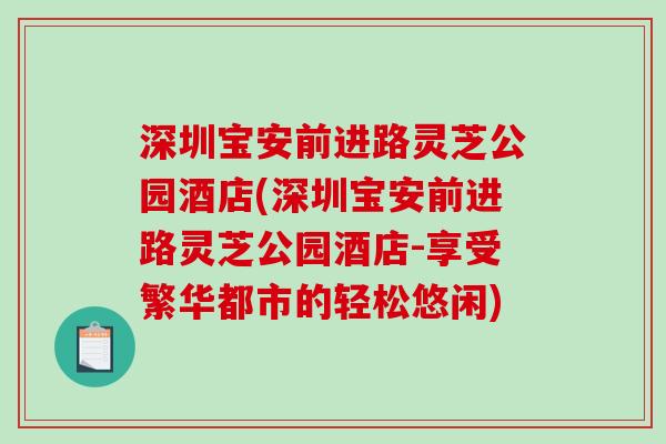 深圳宝安前进路灵芝公园酒店(深圳宝安前进路灵芝公园酒店-享受繁华都市的轻松悠闲)-第1张图片-破壁灵芝孢子粉研究指南 深圳宝安前进路灵芝公园酒店(深圳宝安前进路灵芝公园酒店-享受繁华都市的轻松悠闲)-第1张图片-破壁灵芝孢子粉研究指南