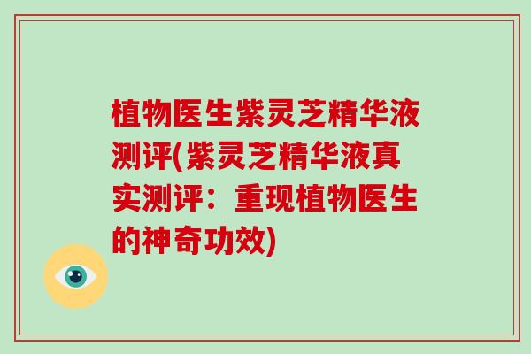 植物医生紫灵芝精华液测评(紫灵芝精华液真实测评:重现植物医生的神奇功效)-第1张图片-破壁灵芝孢子粉研究指南 植物医生紫灵芝精华液测评(紫灵芝精华液真实测评:重现植物医生的神奇功效)-第1张图片-破壁灵芝孢子粉研究指南