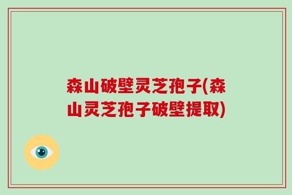 森山破壁灵芝孢子(森山灵芝孢子破壁提取)-第1张图片-破壁灵芝孢子粉研究指南 森山破壁灵芝孢子(森山灵芝孢子破壁提取)-第1张图片-破壁灵芝孢子粉研究指南