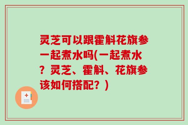 灵芝可以跟霍斛花旗参一起煮水吗(一起煮水?灵芝、霍斛、花旗参该如何搭配?)-第1张图片-破壁灵芝孢子粉研究指南 灵芝可以跟霍斛花旗参一起煮水吗(一起煮水?灵芝、霍斛、花旗参该如何搭配?)-第1张图片-破壁灵芝孢子粉研究指南