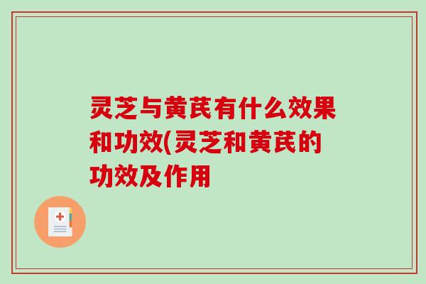 灵芝与黄芪有什么效果和功效(灵芝和黄芪的功效及作用-第1张图片-破壁灵芝孢子粉研究指南 灵芝与黄芪有什么效果和功效(灵芝和黄芪的功效及作用-第1张图片-破壁灵芝孢子粉研究指南