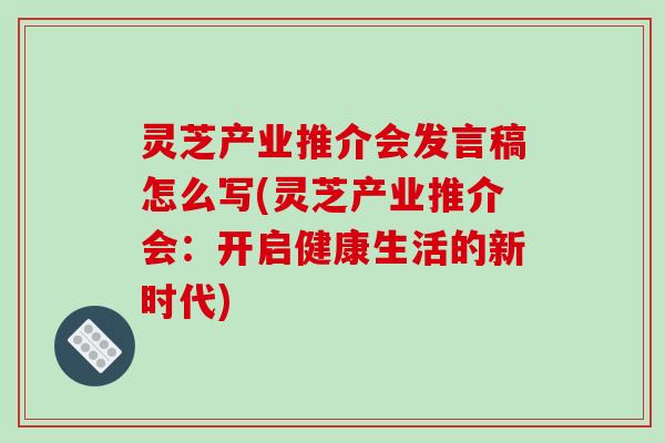 灵芝产业推介会发言稿怎么写(灵芝产业推介会:开启健康生活的新时代)-第1张图片-破壁灵芝孢子粉研究指南 灵芝产业推介会发言稿怎么写(灵芝产业推介会:开启健康生活的新时代)-第1张图片-破壁灵芝孢子粉研究指南