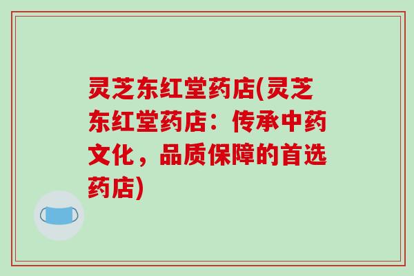 灵芝东红堂药店(灵芝东红堂药店:传承中药文化,品质保障的首选药店)-第1张图片-破壁灵芝孢子粉研究指南 灵芝东红堂药店(灵芝东红堂药店:传承中药文化,品质保障的首选药店)-第1张图片-破壁灵芝孢子粉研究指南