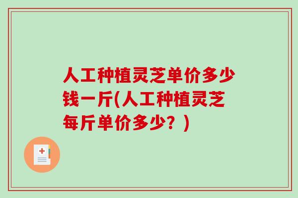 人工种植灵芝单价多少钱一斤(人工种植灵芝每斤单价多少?)-第1张图片-破壁灵芝孢子粉研究指南 人工种植灵芝单价多少钱一斤(人工种植灵芝每斤单价多少?)-第1张图片-破壁灵芝孢子粉研究指南