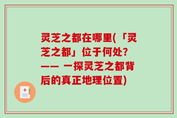 灵芝之都在哪里(「灵芝之都」位于何处？ —— 一探灵芝之都背后的真正地理位置)-第1张图片-破壁灵芝孢子粉研究指南