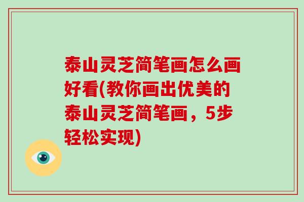 泰山灵芝简笔画怎么画好看(教你画出优美的泰山灵芝简笔画，5步轻松实现)-第1张图片-破壁灵芝孢子粉研究指南