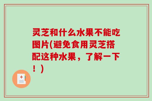 灵芝和什么水果不能吃图片(避免食用灵芝搭配这种水果,了解一下!)-第1张图片-破壁灵芝孢子粉研究指南 灵芝和什么水果不能吃图片(避免食用灵芝搭配这种水果,了解一下!)-第1张图片-破壁灵芝孢子粉研究指南