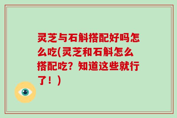 灵芝与石斛搭配好吗怎么吃(灵芝和石斛怎么搭配吃?知道这些就行了!)-第1张图片-破壁灵芝孢子粉研究指南 灵芝与石斛搭配好吗怎么吃(灵芝和石斛怎么搭配吃?知道这些就行了!)-第1张图片-破壁灵芝孢子粉研究指南