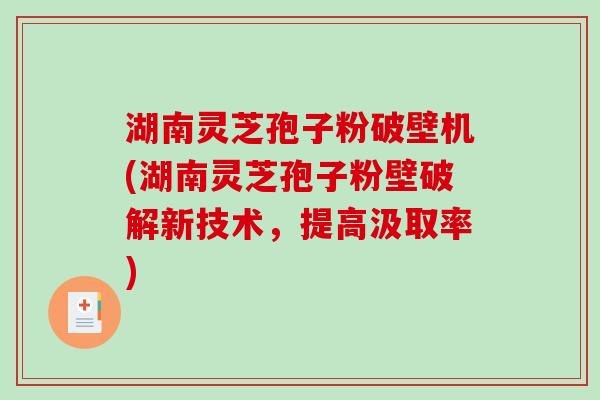 湖南灵芝孢子粉破壁机(湖南灵芝孢子粉壁破解新技术,提高汲取率)-第1张图片-破壁灵芝孢子粉研究指南 湖南灵芝孢子粉破壁机(湖南灵芝孢子粉壁破解新技术,提高汲取率)-第1张图片-破壁灵芝孢子粉研究指南