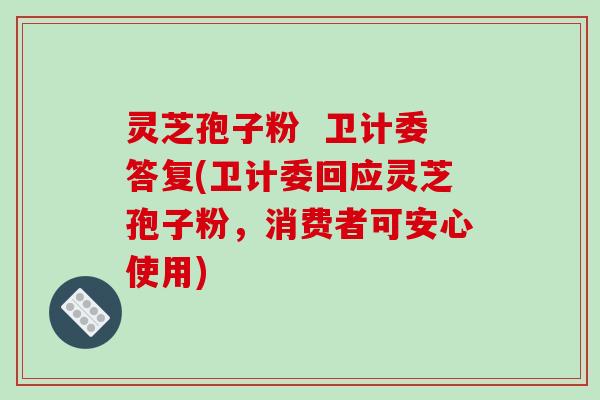 灵芝孢子粉 卫计委答复(卫计委回应灵芝孢子粉,消费者可安心使用)-第1张图片-破壁灵芝孢子粉研究指南 灵芝孢子粉 卫计委答复(卫计委回应灵芝孢子粉,消费者可安心使用)-第1张图片-破壁灵芝孢子粉研究指南