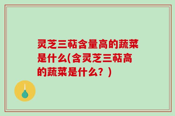 灵芝三萜含量高的蔬菜是什么(含灵芝三萜高的蔬菜是什么?)-第1张图片-破壁灵芝孢子粉研究指南 灵芝三萜含量高的蔬菜是什么(含灵芝三萜高的蔬菜是什么?)-第1张图片-破壁灵芝孢子粉研究指南