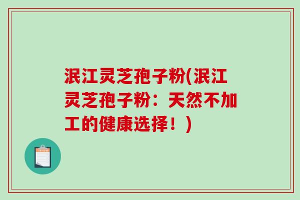泯江灵芝孢子粉(泯江灵芝孢子粉:天然不加工的健康选择!)-第1张图片-破壁灵芝孢子粉研究指南 泯江灵芝孢子粉(泯江灵芝孢子粉:天然不加工的健康选择!)-第1张图片-破壁灵芝孢子粉研究指南