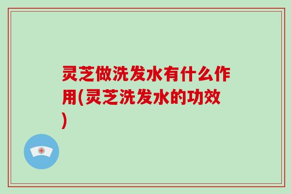 灵芝做洗发水有什么作用(灵芝洗发水的功效)-第1张图片-破壁灵芝孢子粉研究指南 灵芝做洗发水有什么作用(灵芝洗发水的功效)-第1张图片-破壁灵芝孢子粉研究指南