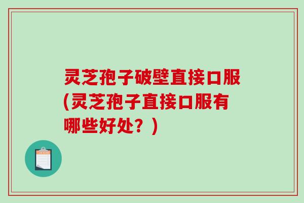 灵芝孢子破壁直接口服(灵芝孢子直接口服有哪些好处?)-第1张图片-破壁灵芝孢子粉研究指南 灵芝孢子破壁直接口服(灵芝孢子直接口服有哪些好处?)-第1张图片-破壁灵芝孢子粉研究指南