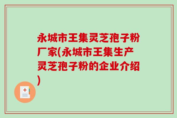 永城市王集灵芝孢子粉厂家(永城市王集生产灵芝孢子粉的企业介绍)-第1张图片-破壁灵芝孢子粉研究指南 永城市王集灵芝孢子粉厂家(永城市王集生产灵芝孢子粉的企业介绍)-第1张图片-破壁灵芝孢子粉研究指南