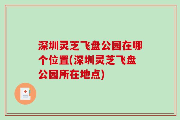 深圳灵芝飞盘公园在哪个位置(深圳灵芝飞盘公园所在地点)-第1张图片-破壁灵芝孢子粉研究指南 深圳灵芝飞盘公园在哪个位置(深圳灵芝飞盘公园所在地点)-第1张图片-破壁灵芝孢子粉研究指南