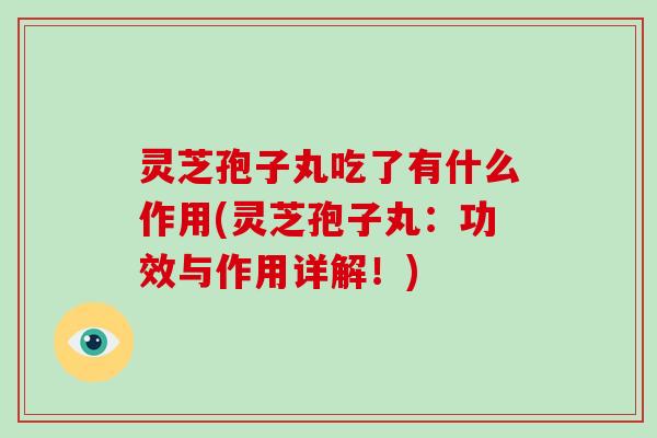 灵芝孢子丸吃了有什么作用(灵芝孢子丸：功效与作用详解！)-第1张图片-破壁灵芝孢子粉研究指南