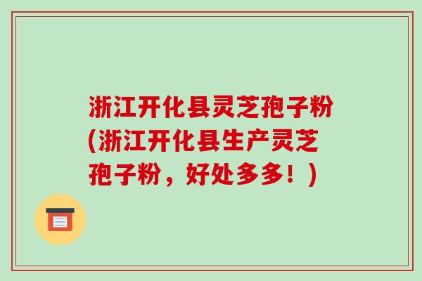 浙江开化县灵芝孢子粉(浙江开化县生产灵芝孢子粉，好处多多！)-第1张图片-破壁灵芝孢子粉研究指南