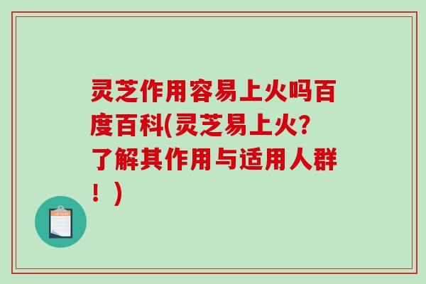 灵芝作用容易上火吗百度百科(灵芝易上火?了解其作用与适用人群!)-第1张图片-破壁灵芝孢子粉研究指南 灵芝作用容易上火吗百度百科(灵芝易上火?了解其作用与适用人群!)-第1张图片-破壁灵芝孢子粉研究指南