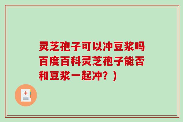 灵芝孢子可以冲豆浆吗百度百科灵芝孢子能否和豆浆一起冲?)-第1张图片-破壁灵芝孢子粉研究指南 灵芝孢子可以冲豆浆吗百度百科灵芝孢子能否和豆浆一起冲?)-第1张图片-破壁灵芝孢子粉研究指南