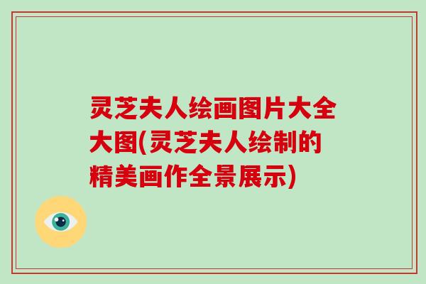 灵芝夫人绘画图片大全大图(灵芝夫人绘制的精美画作全景展示)-第1张图片-破壁灵芝孢子粉研究指南 灵芝夫人绘画图片大全大图(灵芝夫人绘制的精美画作全景展示)-第1张图片-破壁灵芝孢子粉研究指南