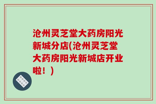 沧州灵芝堂大药房阳光新城分店(沧州灵芝堂大药房阳光新城店开业啦!)-第1张图片-破壁灵芝孢子粉研究指南 沧州灵芝堂大药房阳光新城分店(沧州灵芝堂大药房阳光新城店开业啦!)-第1张图片-破壁灵芝孢子粉研究指南