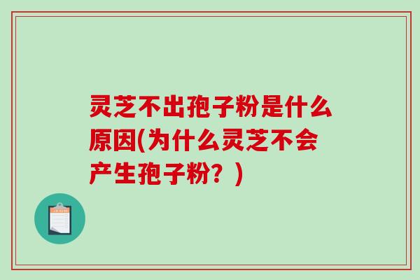 灵芝不出孢子粉是什么原因(为什么灵芝不会产生孢子粉?)-第1张图片-破壁灵芝孢子粉研究指南 灵芝不出孢子粉是什么原因(为什么灵芝不会产生孢子粉?)-第1张图片-破壁灵芝孢子粉研究指南