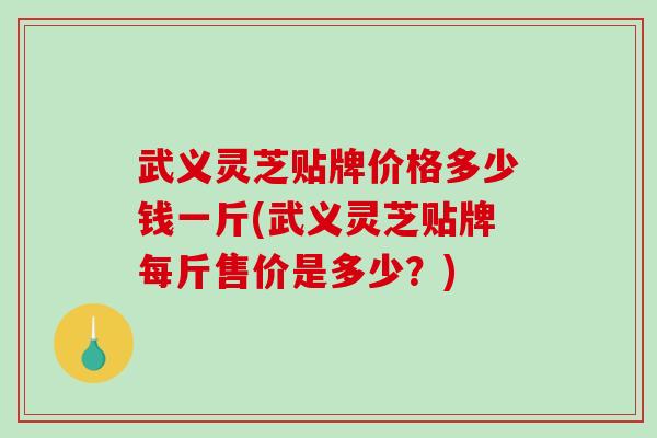 武义灵芝贴牌价格多少钱一斤(武义灵芝贴牌每斤售价是多少?)-第1张图片-破壁灵芝孢子粉研究指南 武义灵芝贴牌价格多少钱一斤(武义灵芝贴牌每斤售价是多少?)-第1张图片-破壁灵芝孢子粉研究指南