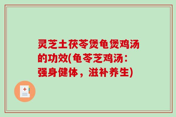 灵芝土茯苓煲龟煲鸡汤的功效(龟苓芝鸡汤:强身健体,滋补养生)-第1张图片-破壁灵芝孢子粉研究指南 灵芝土茯苓煲龟煲鸡汤的功效(龟苓芝鸡汤:强身健体,滋补养生)-第1张图片-破壁灵芝孢子粉研究指南