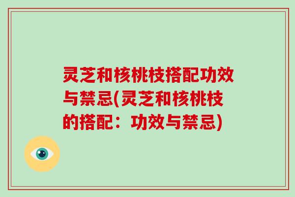灵芝和核桃枝搭配功效与禁忌(灵芝和核桃枝的搭配:功效与禁忌)-第1张图片-破壁灵芝孢子粉研究指南 灵芝和核桃枝搭配功效与禁忌(灵芝和核桃枝的搭配:功效与禁忌)-第1张图片-破壁灵芝孢子粉研究指南