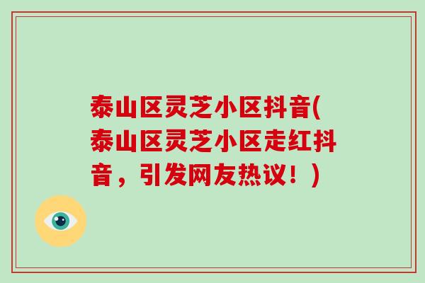 泰山区灵芝小区抖音(泰山区灵芝小区走红抖音,引发网友热议!)-第1张图片-破壁灵芝孢子粉研究指南 泰山区灵芝小区抖音(泰山区灵芝小区走红抖音,引发网友热议!)-第1张图片-破壁灵芝孢子粉研究指南
