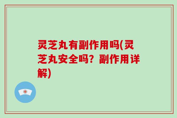 灵芝丸有副作用吗(灵芝丸安全吗？副作用详解)-第1张图片-破壁灵芝孢子粉研究指南