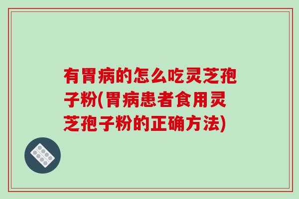 有胃病的怎么吃灵芝孢子粉(胃病患者食用灵芝孢子粉的正确方法)-第1张图片-破壁灵芝孢子粉研究指南 有胃病的怎么吃灵芝孢子粉(胃病患者食用灵芝孢子粉的正确方法)-第1张图片-破壁灵芝孢子粉研究指南