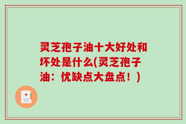 灵芝孢子油十大好处和坏处是什么(灵芝孢子油:优缺点大盘点!)-第1张图片-破壁灵芝孢子粉研究指南 灵芝孢子油十大好处和坏处是什么(灵芝孢子油:优缺点大盘点!)-第1张图片-破壁灵芝孢子粉研究指南