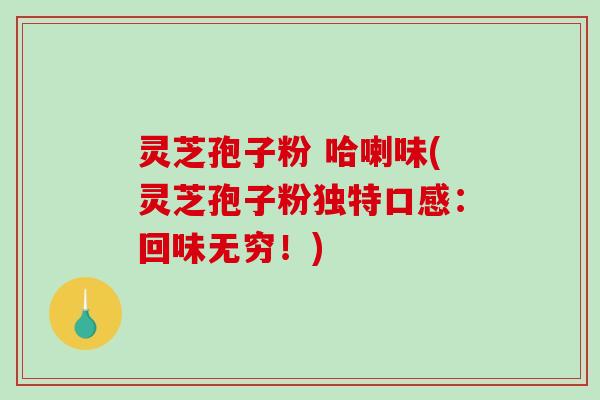 灵芝孢子粉 哈喇味(灵芝孢子粉独特口感:回味无穷!)-第1张图片-破壁灵芝孢子粉研究指南 灵芝孢子粉 哈喇味(灵芝孢子粉独特口感:回味无穷!)-第1张图片-破壁灵芝孢子粉研究指南