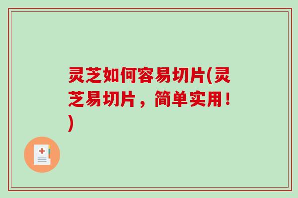 灵芝如何容易切片(灵芝易切片,简单实用!)-第1张图片-破壁灵芝孢子粉研究指南 灵芝如何容易切片(灵芝易切片,简单实用!)-第1张图片-破壁灵芝孢子粉研究指南