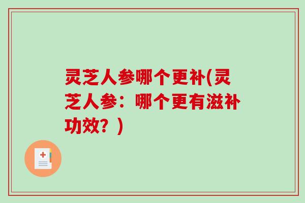 灵芝人参哪个更补(灵芝人参:哪个更有滋补功效?)-第1张图片-破壁灵芝孢子粉研究指南 灵芝人参哪个更补(灵芝人参:哪个更有滋补功效?)-第1张图片-破壁灵芝孢子粉研究指南