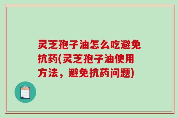 灵芝孢子油怎么吃避免抗药(灵芝孢子油使用方法,避免抗药问题)-第1张图片-破壁灵芝孢子粉研究指南 灵芝孢子油怎么吃避免抗药(灵芝孢子油使用方法,避免抗药问题)-第1张图片-破壁灵芝孢子粉研究指南