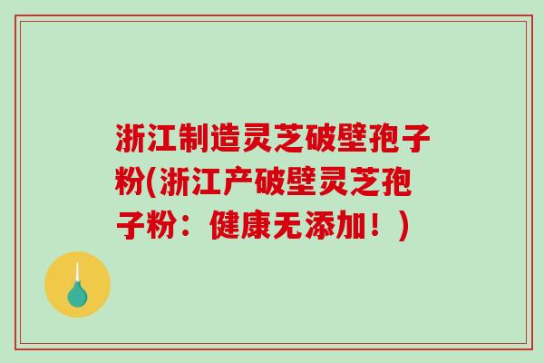 浙江制造灵芝破壁孢子粉(浙江产破壁灵芝孢子粉：健康无添加！)-第1张图片-破壁灵芝孢子粉研究指南