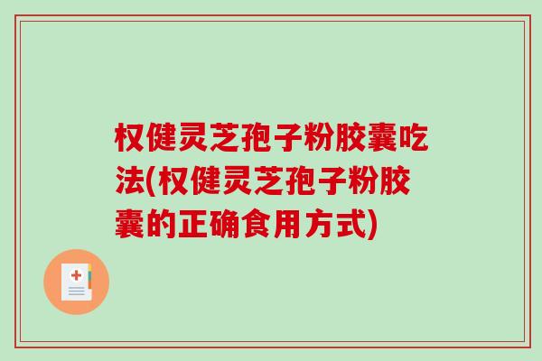 权健灵芝孢子粉胶囊吃法(权健灵芝孢子粉胶囊的正确食用方式)-第1张图片-破壁灵芝孢子粉研究指南 权健灵芝孢子粉胶囊吃法(权健灵芝孢子粉胶囊的正确食用方式)-第1张图片-破壁灵芝孢子粉研究指南