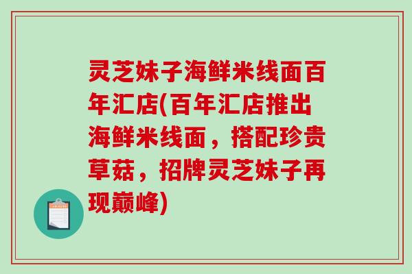 灵芝妹子海鲜米线面百年汇店(百年汇店推出海鲜米线面,搭配珍贵草菇,招牌灵芝妹子再现巅峰)-第1张图片-破壁灵芝孢子粉研究指南 灵芝妹子海鲜米线面百年汇店(百年汇店推出海鲜米线面,搭配珍贵草菇,招牌灵芝妹子再现巅峰)-第1张图片-破壁灵芝孢子粉研究指南