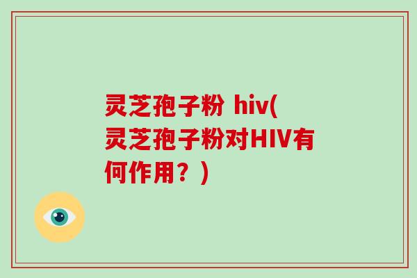 灵芝孢子粉 hiv(灵芝孢子粉对HIV有何作用?)-第1张图片-破壁灵芝孢子粉研究指南 灵芝孢子粉 hiv(灵芝孢子粉对HIV有何作用?)-第1张图片-破壁灵芝孢子粉研究指南
