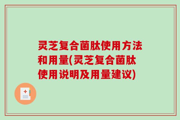 灵芝复合菌肽使用方法和用量(灵芝复合菌肽使用说明及用量建议)-第1张图片-破壁灵芝孢子粉研究指南 灵芝复合菌肽使用方法和用量(灵芝复合菌肽使用说明及用量建议)-第1张图片-破壁灵芝孢子粉研究指南