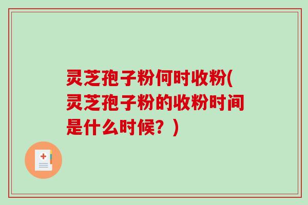 灵芝孢子粉何时收粉(灵芝孢子粉的收粉时间是什么时候?)-第1张图片-破壁灵芝孢子粉研究指南 灵芝孢子粉何时收粉(灵芝孢子粉的收粉时间是什么时候?)-第1张图片-破壁灵芝孢子粉研究指南