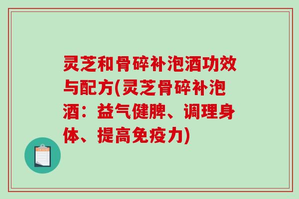 灵芝和骨碎补泡酒功效与配方(灵芝骨碎补泡酒：益气健脾、调理身体、提高免疫力)-第1张图片-破壁灵芝孢子粉研究指南